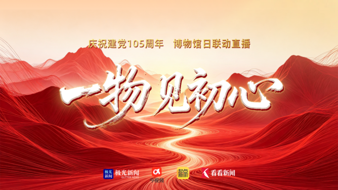 庆祝建党105周年 博物馆日联动直播《一物见初心》