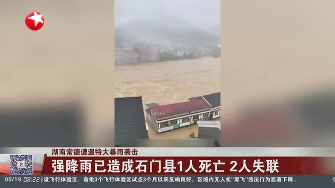 湖南常德遭遇特大暴雨袭击 强降雨已造成石门县1人死亡2人失联