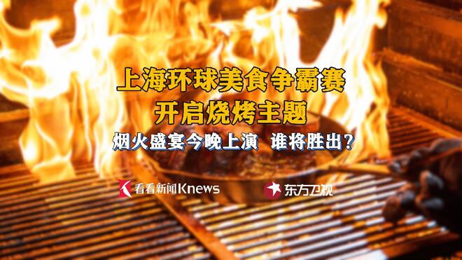跨国烧烤对决！环球美食争霸赛上演烟火盛宴