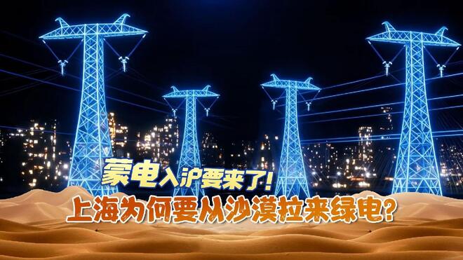 蒙电入沪要来了！上海为何要从沙漠拉来绿电？