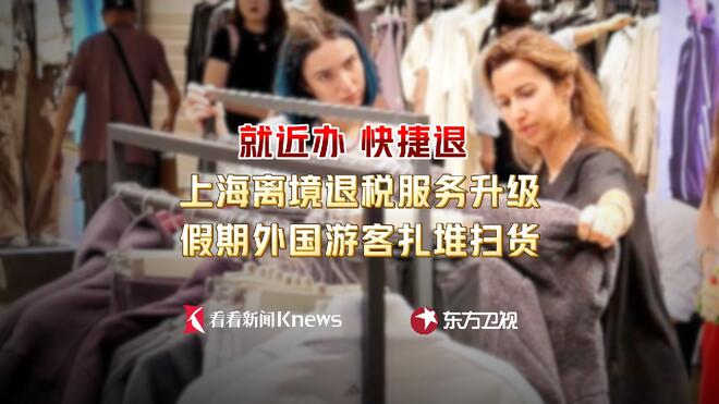 离境退税就近办快捷退 外国游客来沪扎堆扫货